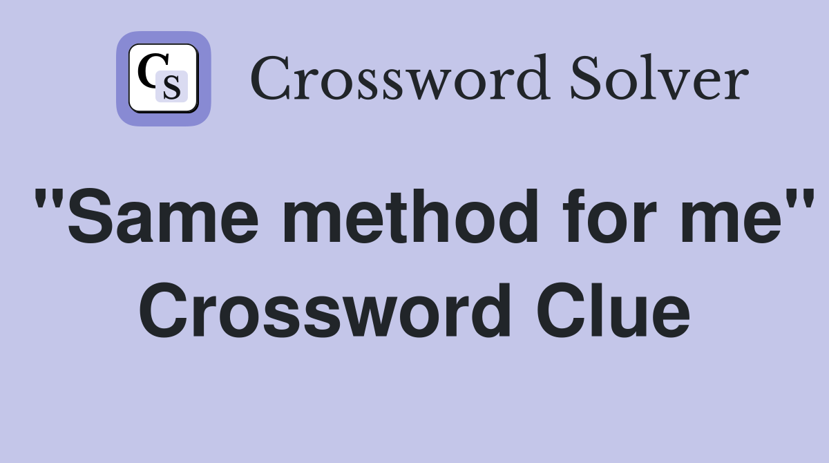 "Same method for me" Crossword Clue Answers Crossword Solver